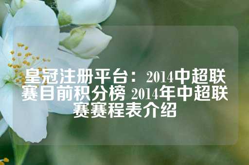 皇冠注册平台：2014中超联赛目前积分榜 2014年中超联赛赛程表介绍-第1张图片-皇冠信用盘出租