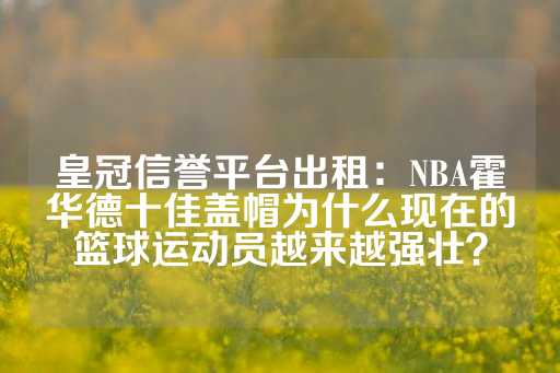 皇冠信誉平台出租：NBA霍华德十佳盖帽为什么现在的篮球运动员越来越强壮？