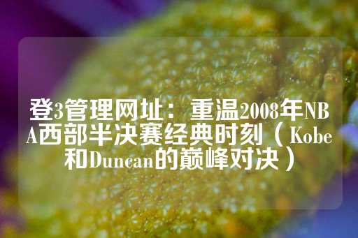 登3管理网址：重温2008年NBA西部半决赛经典时刻（Kobe和Duncan的巅峰对决）