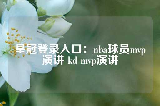 皇冠登录入口：nba球员mvp演讲 kd mvp演讲