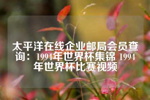 太平洋在线企业邮局会员查询：1994年世界杯集锦 1994年世界杯比赛视频