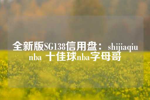 全新版SG138信用盘：shijiaqiunba 十佳球nba字母哥