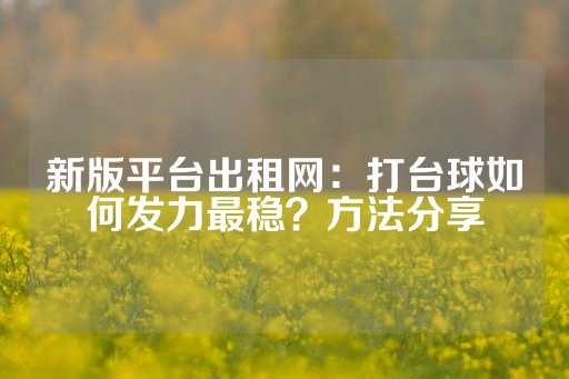 新版平台出租网：打台球如何发力最稳？方法分享