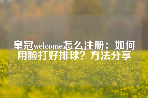 皇冠welcome怎么注册：如何用脸打好排球？方法分享-第1张图片-皇冠信用盘出租