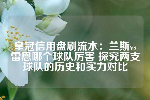 皇冠信用盘刷流水：兰斯vs雷恩哪个球队厉害 探究两支球队的历史和实力对比