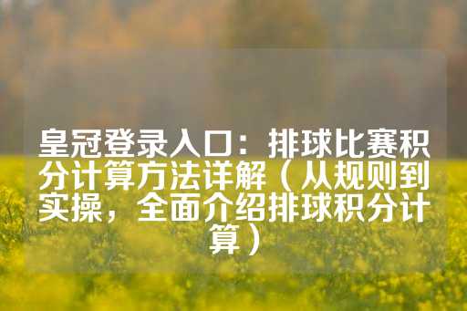 皇冠登录入口：排球比赛积分计算方法详解（从规则到实操，全面介绍排球积分计算）