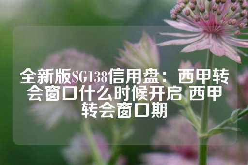 全新版SG138信用盘：西甲转会窗口什么时候开启 西甲转会窗口期