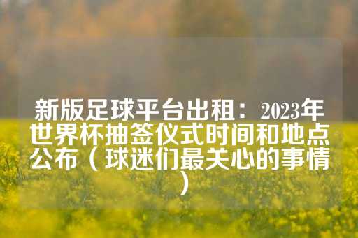 新版足球平台出租：2023年世界杯抽签仪式时间和地点公布（球迷们最关心的事情）-第1张图片-皇冠信用盘出租