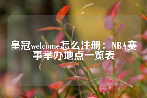 皇冠welcome怎么注册：NBA赛事举办地点一览表-第1张图片-皇冠信用盘出租