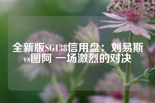 全新版SG138信用盘：刘易斯vs图阿 一场激烈的对决