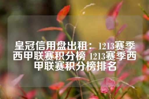 皇冠信用盘出租：1213赛季西甲联赛积分榜 1213赛季西甲联赛积分榜排名-第1张图片-皇冠信用盘出租