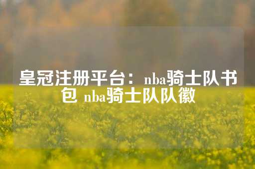 皇冠注册平台：nba骑士队书包 nba骑士队队徽-第1张图片-皇冠信用盘出租