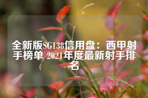 全新版SG138信用盘：西甲射手榜单 2021年度最新射手排名