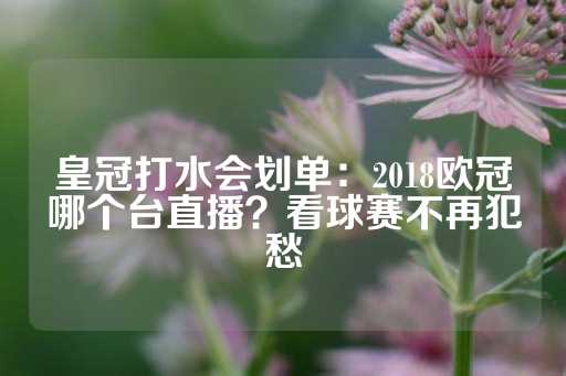 皇冠打水会划单：2018欧冠哪个台直播？看球赛不再犯愁