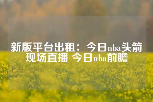 新版平台出租：今日nba头箭现场直播 今日nba前瞻-第1张图片-皇冠信用盘出租