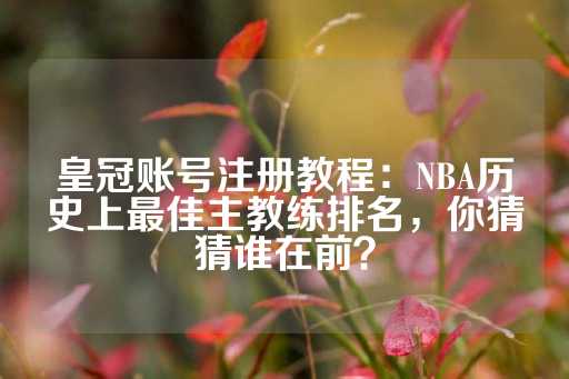 皇冠账号注册教程：NBA历史上最佳主教练排名，你猜猜谁在前？-第1张图片-皇冠信用盘出租