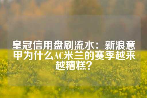 皇冠信用盘刷流水：新浪意甲为什么AC米兰的赛季越来越糟糕？