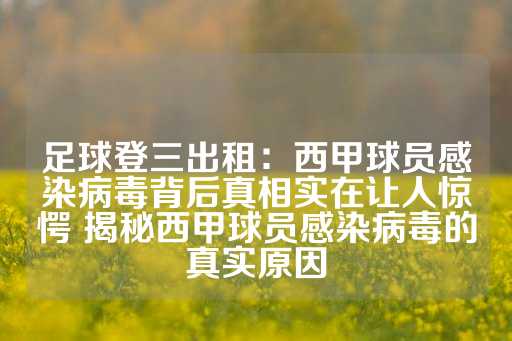 足球登三出租：西甲球员感染病毒背后真相实在让人惊愕 揭秘西甲球员感染病毒的真实原因-第1张图片-皇冠信用盘出租