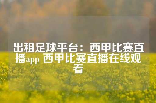 出租足球平台：西甲比赛直播app 西甲比赛直播在线观看