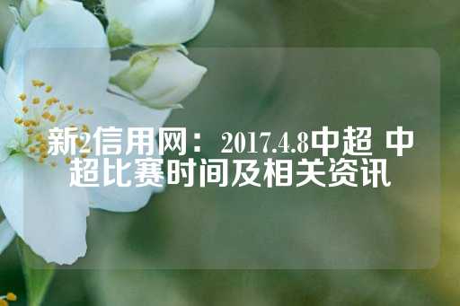 新2信用网：2017.4.8中超 中超比赛时间及相关资讯