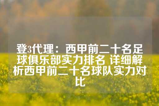 登3代理：西甲前二十名足球俱乐部实力排名 详细解析西甲前二十名球队实力对比-第1张图片-皇冠信用盘出租