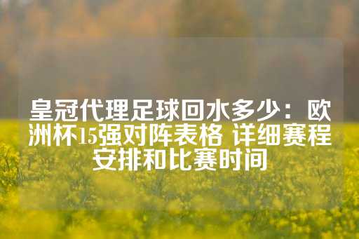 皇冠代理足球回水多少：欧洲杯15强对阵表格 详细赛程安排和比赛时间-第1张图片-皇冠信用盘出租