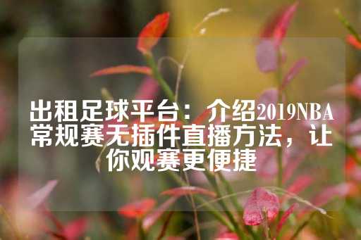 出租足球平台：介绍2019NBA常规赛无插件直播方法，让你观赛更便捷