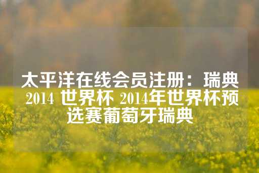 太平洋在线会员注册：瑞典 2014 世界杯 2014年世界杯预选赛葡萄牙瑞典