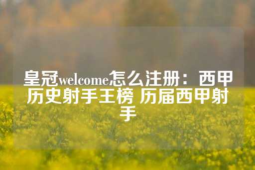 皇冠welcome怎么注册：西甲历史射手王榜 历届西甲射手-第1张图片-皇冠信用盘出租