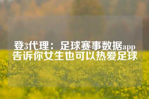 登3代理：足球赛事数据app告诉你女生也可以热爱足球-第1张图片-皇冠信用盘出租