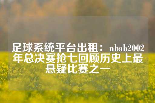 足球系统平台出租：nbab2002年总决赛抢七回顾历史上最悬疑比赛之一