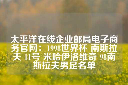 太平洋在线企业邮局电子商务官网：1998世界杯 南斯拉夫 11号 米哈伊洛维奇 98南斯拉夫男足名单