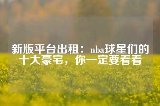 新版平台出租：nba球星们的十大豪宅，你一定要看看-第1张图片-皇冠信用盘出租