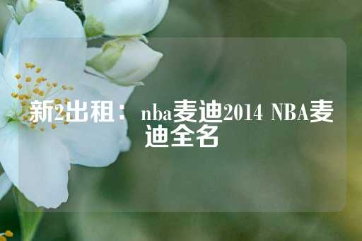 新2出租：nba麦迪2014 NBA麦迪全名