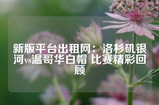 新版平台出租网：洛杉矶银河vs温哥华白帽 比赛精彩回顾