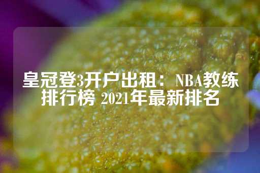 皇冠登3开户出租：NBA教练排行榜 2021年最新排名