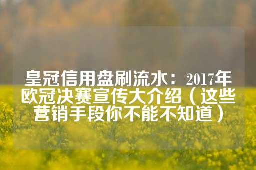 皇冠信用盘刷流水：2017年欧冠决赛宣传大介绍（这些营销手段你不能不知道）