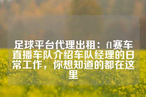 足球平台代理出租：f1赛车直播车队介绍车队经理的日常工作，你想知道的都在这里