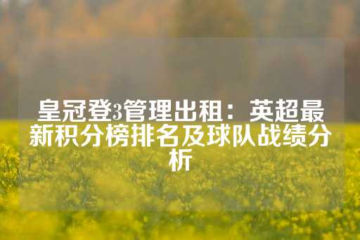 皇冠登3管理出租：英超最新积分榜排名及球队战绩分析