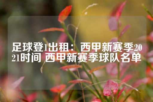 足球登1出租：西甲新赛季2021时间 西甲新赛季球队名单-第1张图片-皇冠信用盘出租