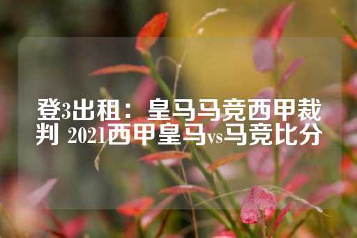 登3出租：皇马马竞西甲裁判 2021西甲皇马vs马竞比分-第1张图片-皇冠信用盘出租