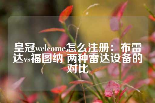 皇冠welcome怎么注册：布雷达vs福图纳 两种雷达设备的对比