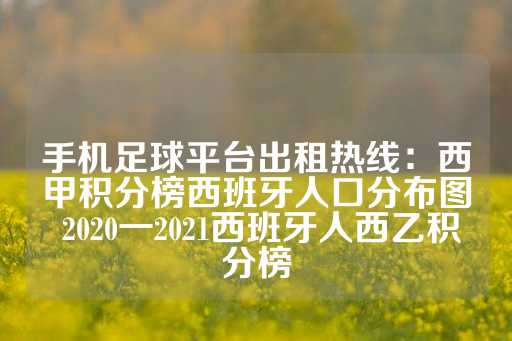 手机足球平台出租热线：西甲积分榜西班牙人口分布图 2020一2021西班牙人西乙积分榜