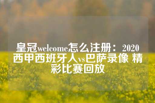 皇冠welcome怎么注册：2020西甲西班牙人vs巴萨录像 精彩比赛回放