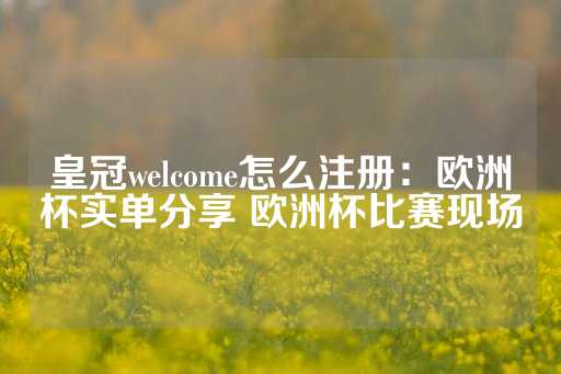 皇冠welcome怎么注册：欧洲杯实单分享 欧洲杯比赛现场-第1张图片-皇冠信用盘出租