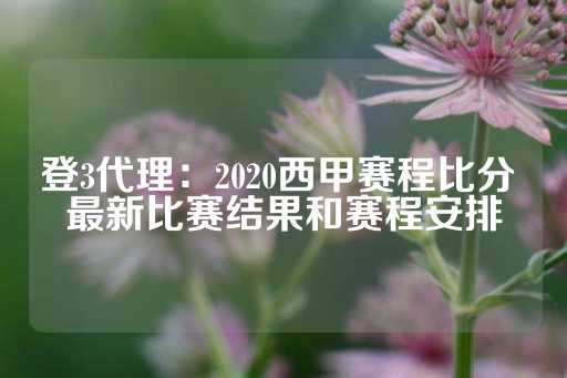 登3代理：2020西甲赛程比分 最新比赛结果和赛程安排