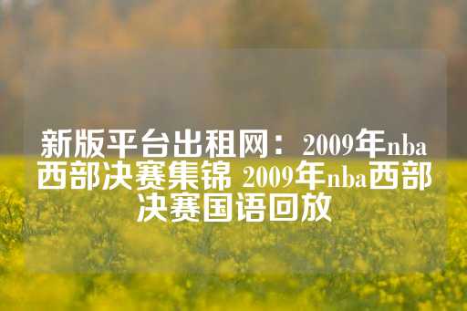 新版平台出租网：2009年nba西部决赛集锦 2009年nba西部决赛国语回放-第1张图片-皇冠信用盘出租