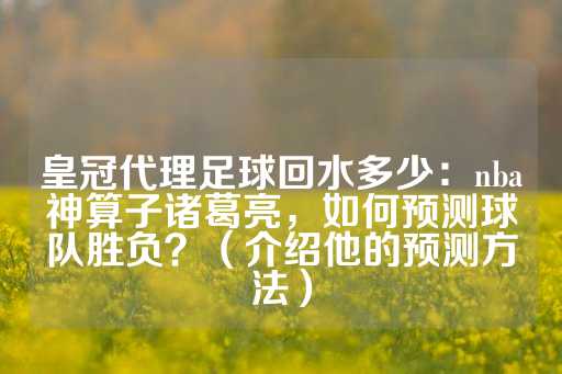 皇冠代理足球回水多少：nba神算子诸葛亮，如何预测球队胜负？（介绍他的预测方法）-第1张图片-皇冠信用盘出租