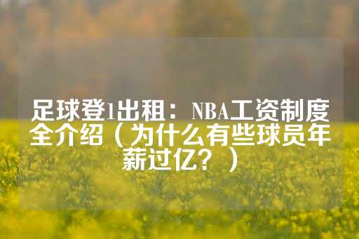 足球登1出租：NBA工资制度全介绍（为什么有些球员年薪过亿？）