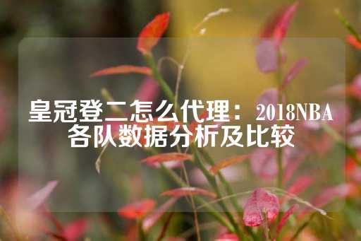 皇冠登二怎么代理：2018NBA各队数据分析及比较-第1张图片-皇冠信用盘出租